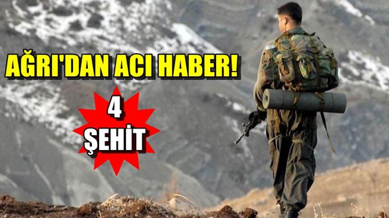 Ağrı'dan acı haber, 4 şehit!