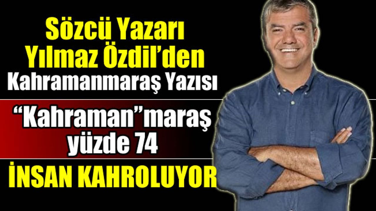 Sözcü Yazarı Yılmaz Özdil'den Kahramanmaraş için 'insan kahroluyor' yazısı