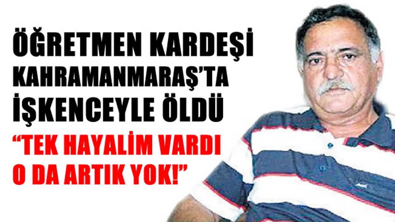Kahramanmaraş'ta cezaevinde ölen Ali Ekber Yürek’in ağabeyi! Hayalim kalmadı