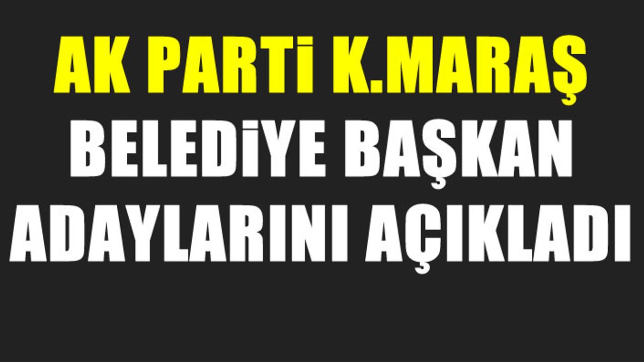 AK Parti'nin Kahramanmaraş Belediye Başkan Adayları açıklandı
