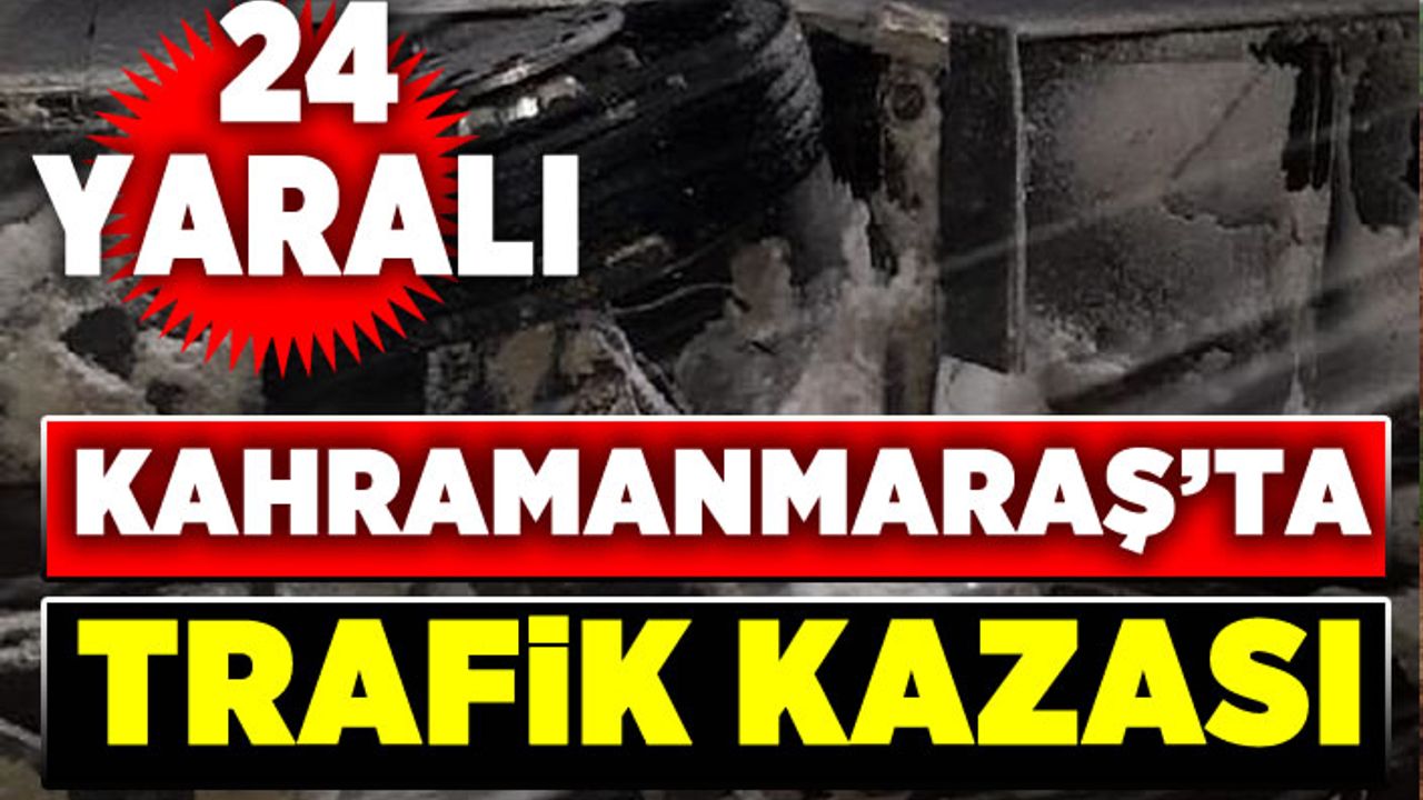 Kahramanmaraş - Kayseri yolunda trafik kazası, 24 kişi yaralandı.