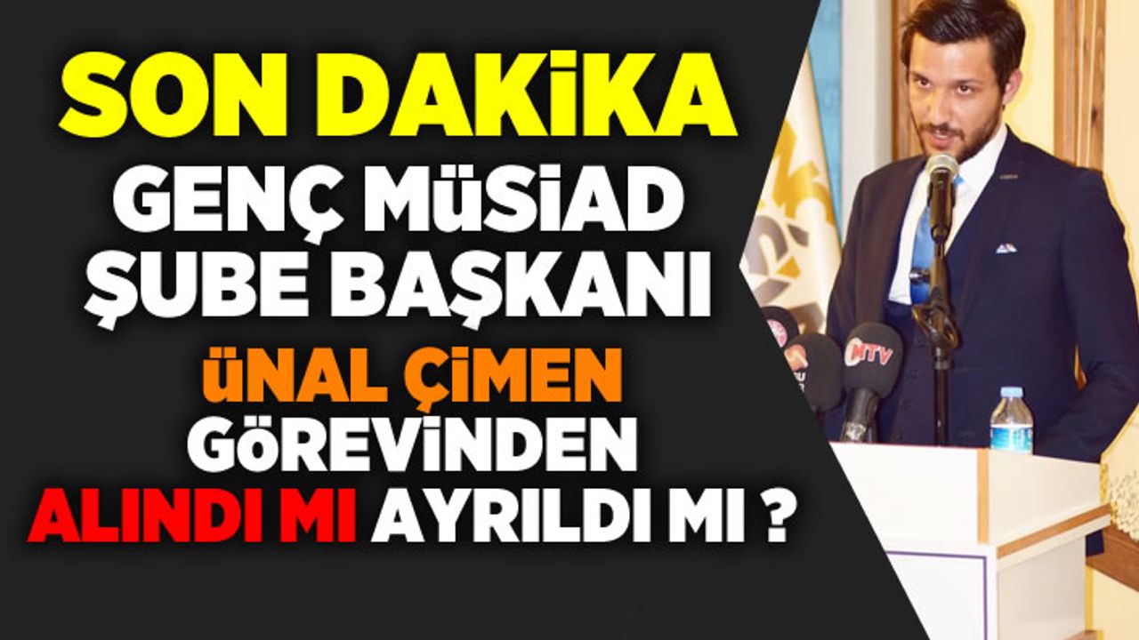 Genç Müsiad Kahramanmaraş Şube Başkanı Ünal Çimen Görevinden ihraç edildi