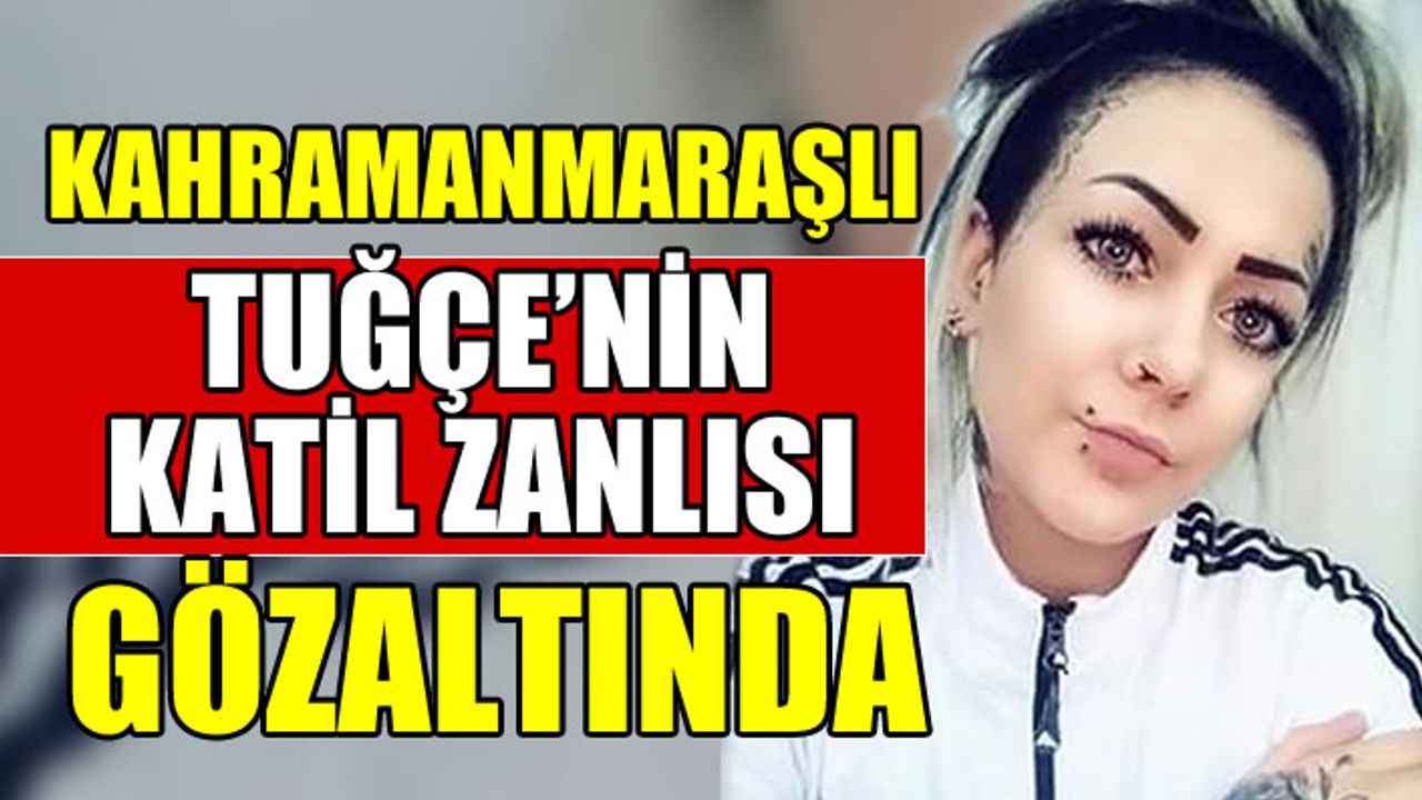 Kahramanmaraşlı Tuğçe Baran'ın katil zanlısı gözaltına alındı