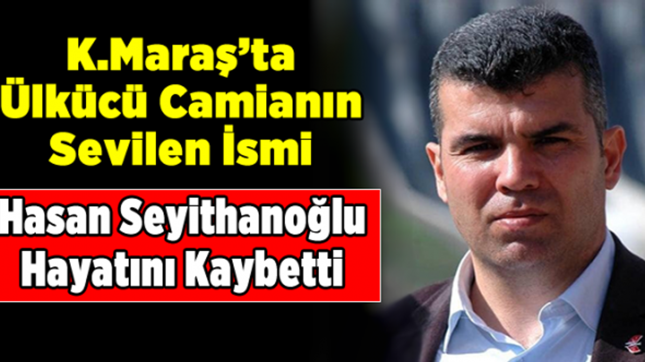 Ülkücü Camianın sevilen ismi Hasan Seyithanoğlu vefat etti