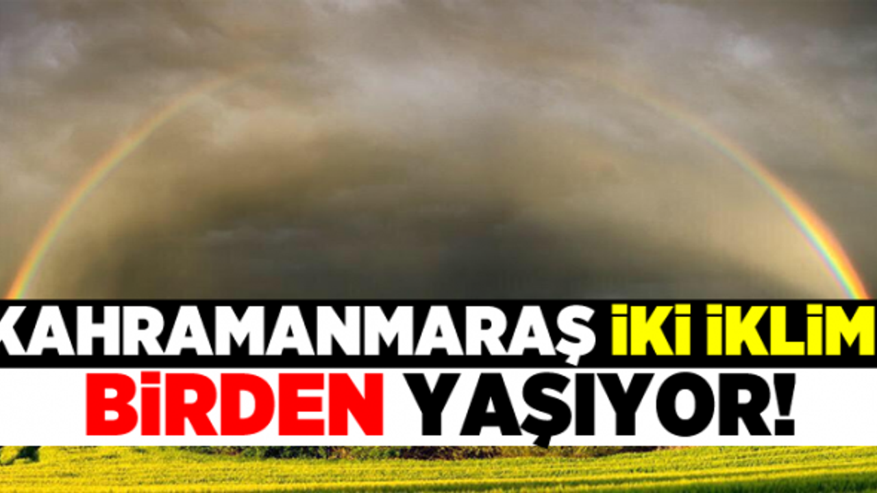 Kahramanmaraş 2 iklimi birden yaşıyor!