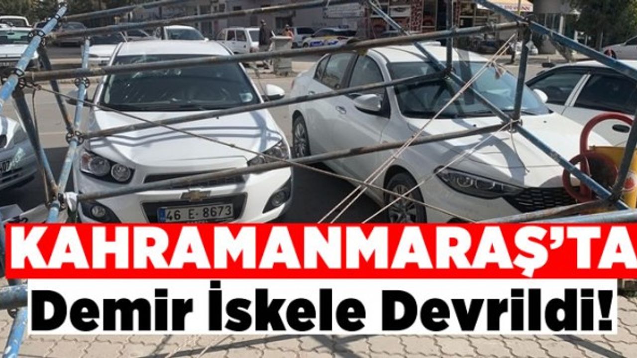 Kahramanmaraş'ta demir iskele otomobillerin üzerine devrildi!