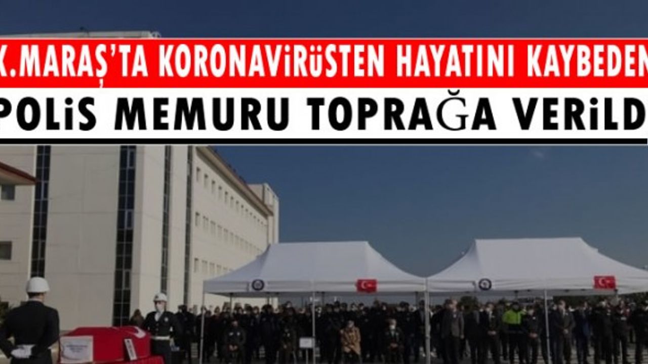 Kahramanmaraş'ta koronavirüsten hayatını kaybeden polis memuru toprağa verildi!