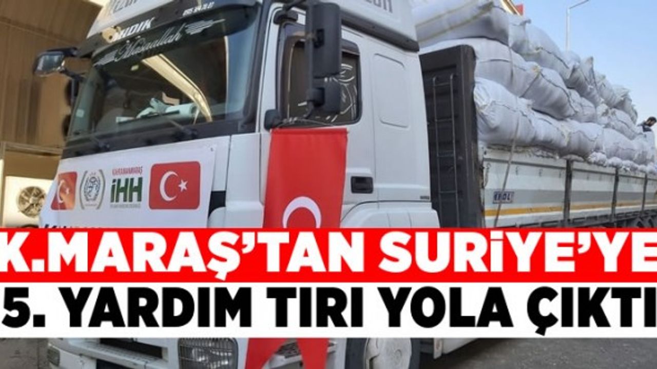Kahramanmaraş'tan Suriye'ye yardım tırı yola çıktı!