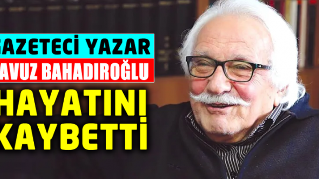 Gazeteci-yazar Yavuz Bahadıroğlu hayatını kaybetti