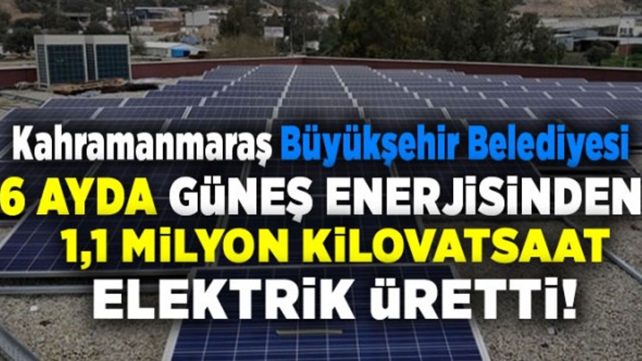 Kahramanmaraş'ta 6 ayda 1,1 milyon kilovatsaat elektrik üretildi!