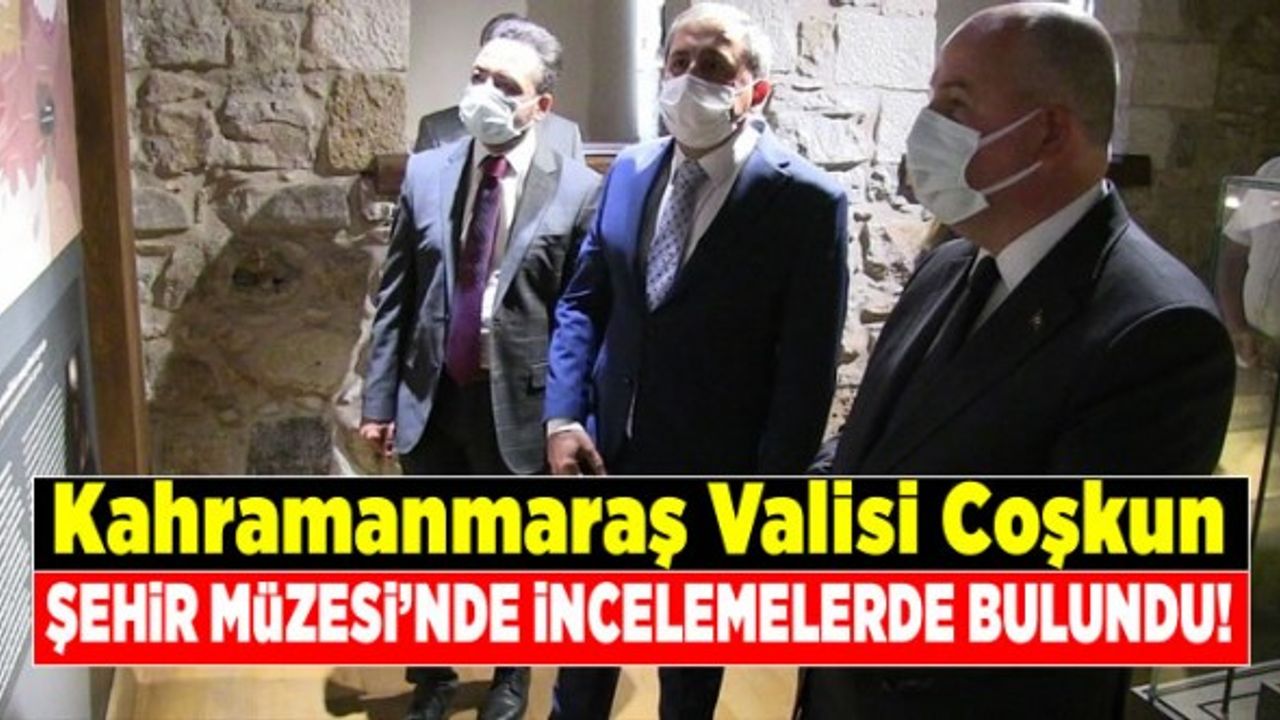 Kahramanmaraş Valisi Coşkun, Şehir Müzesi'ni ziyaret etti!