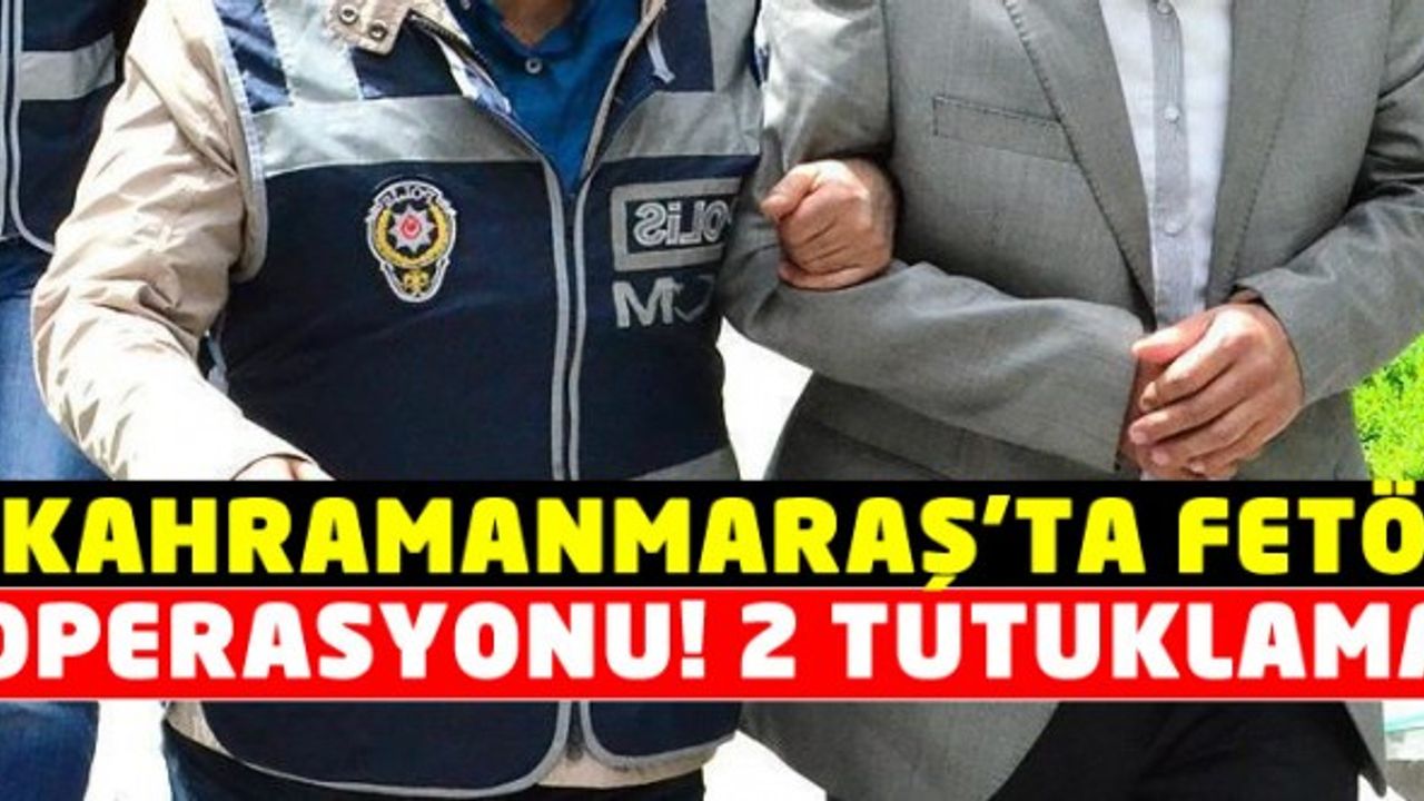 Kahramanmaraş’taki FETÖ/PDY operasyonunda 2 kişi tutuklandı