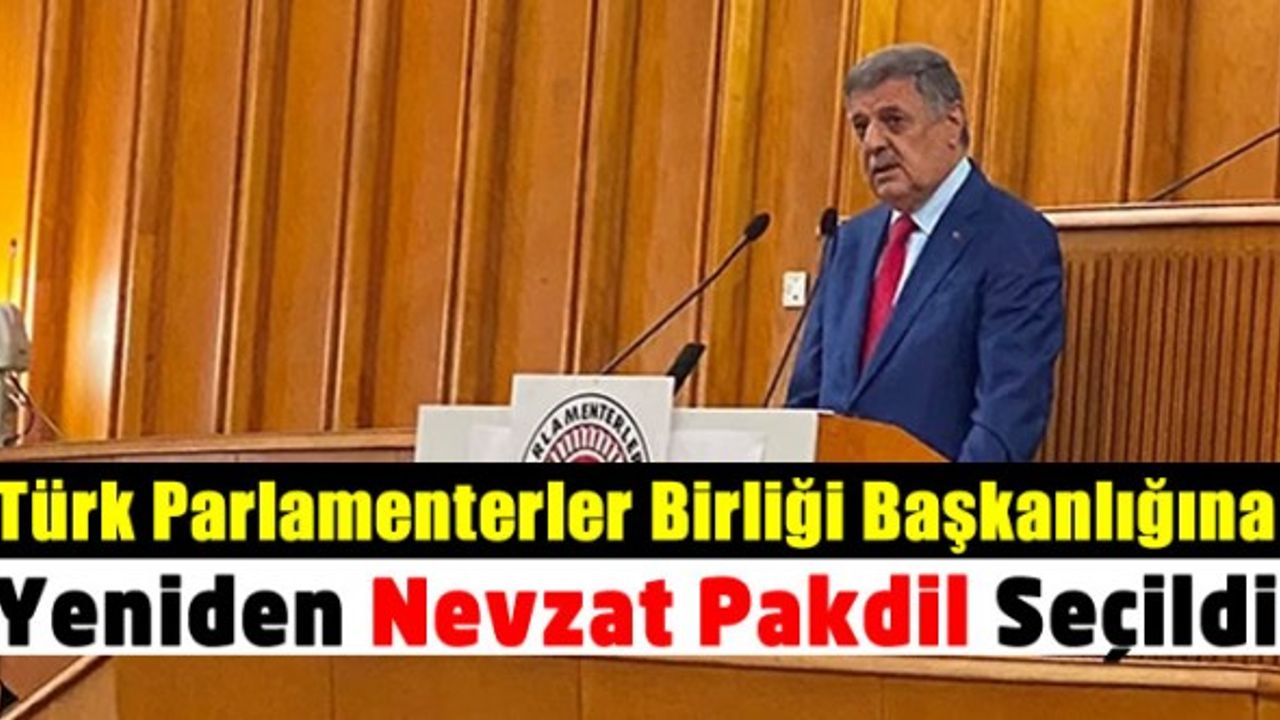 Nevzat Pakdil Yeniden Türk Parlamenterler Birliği Başkanlığına Seçildi