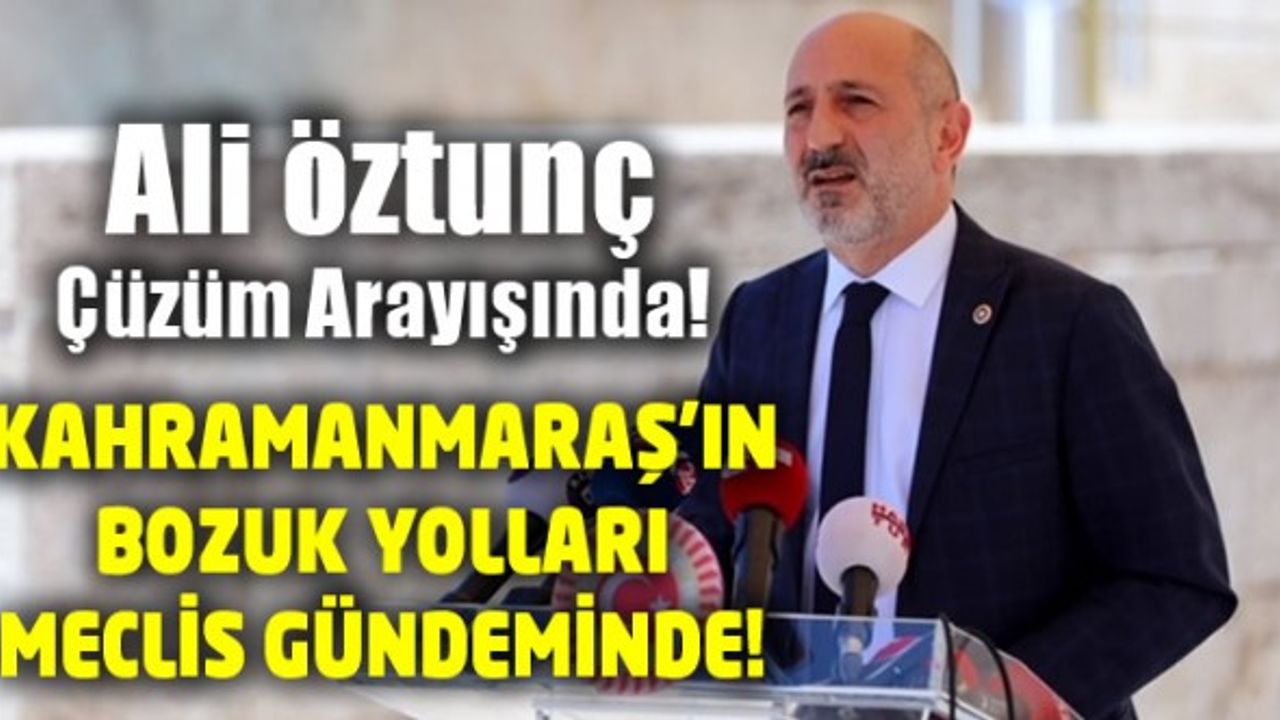 Ali Öztunç, bozuk yolları TBMM gündemine taşıdı!