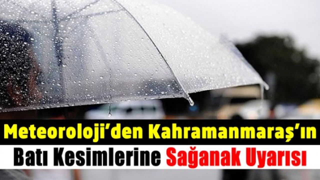 Meteorolojiden Kahramanmaraş'ın batısına sağanak yağış uyarısı