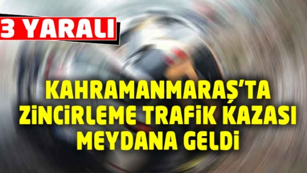 Kahramanmaraş'ta 3 aracın karıştığı zincirleme kaza: 3 yaralı