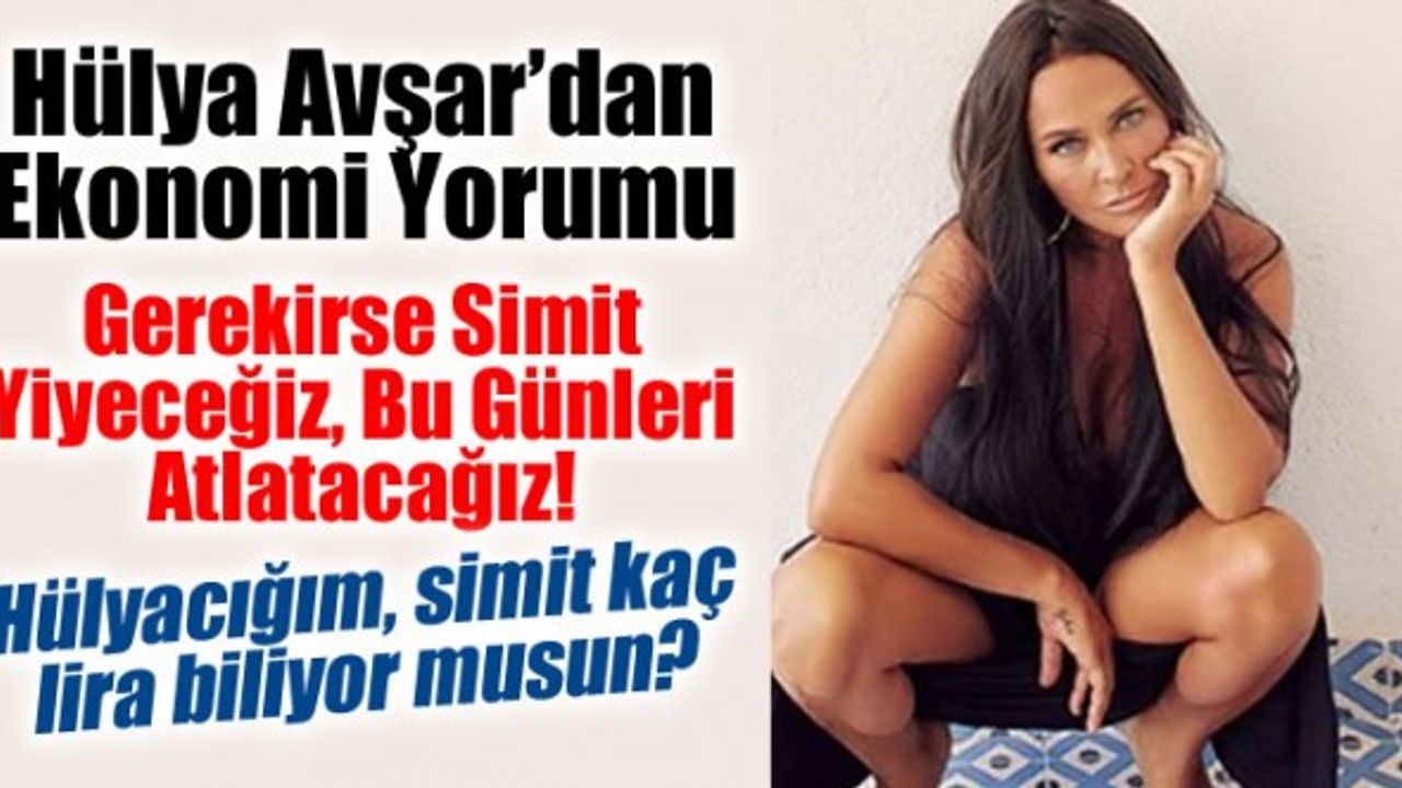 Hülya Avşar: Gerekirse simit yiyeceğiz bu günleri atlatacağız