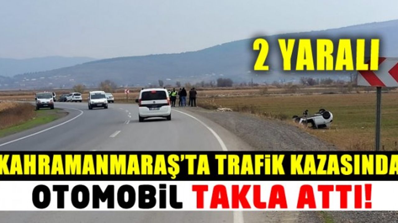 Kahramanmaraş'ta trafik kazasında otomobil takla attı: 2 yaralı