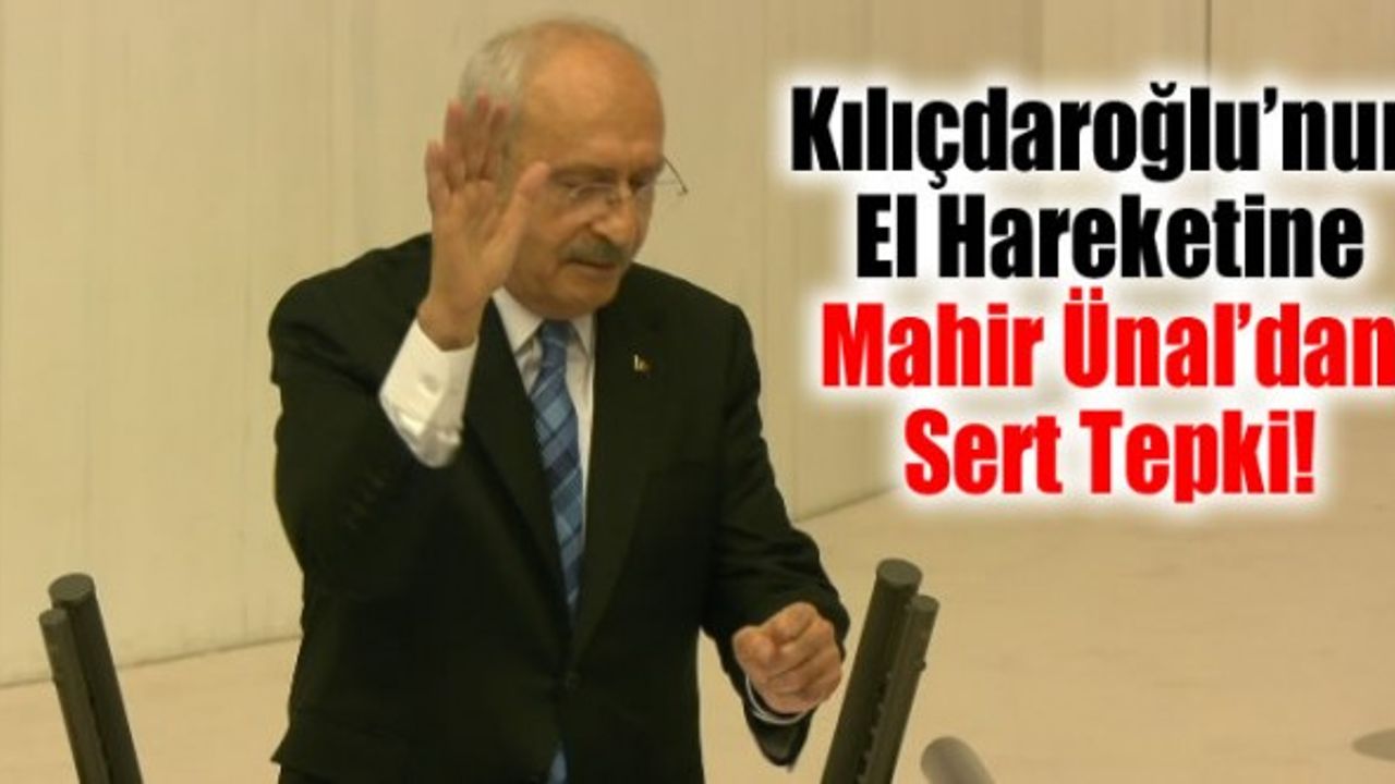 Kılıçdaroğlu’nun El Hareketine Mahir Ünal’dan Sert Tepki!