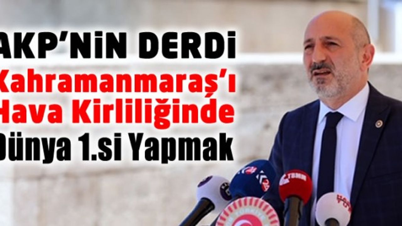 Ali Öztunç: AKP Kahramanmaraş’ı hava kirliliğinde dünya 1’ncisi yapmanın derdinde