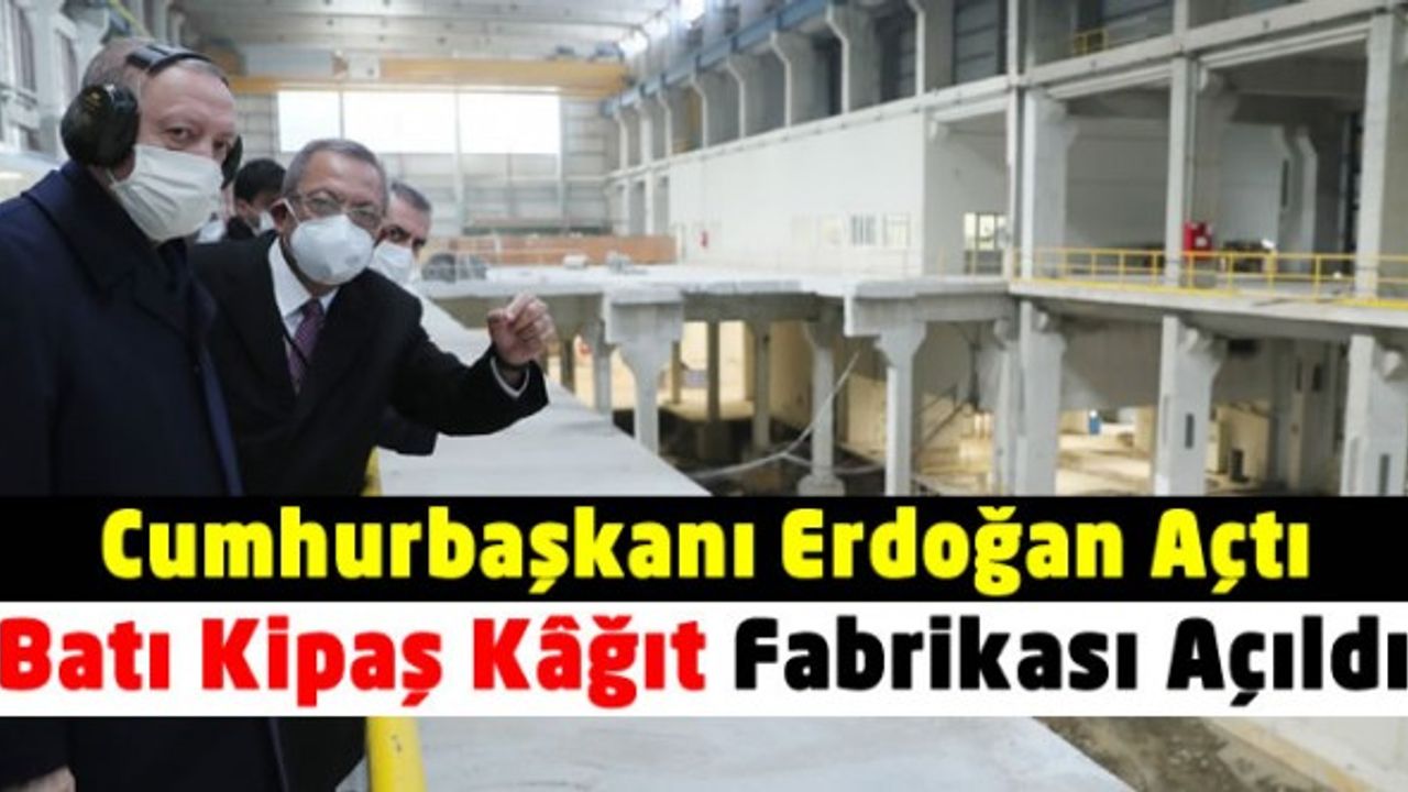 Cumhurbaşkanı Erdoğan, Batı Kipaş Kâğıt Fabrikası’nın açılışını yaptı