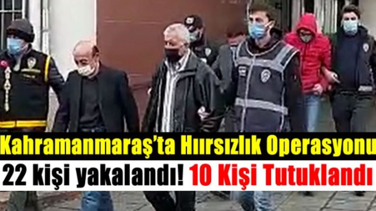Kahramanmaraş'ta hırsızlık operasyonu: 22 kişi yakalandı 10 tutuklama
