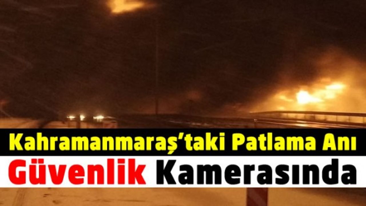 Kahramanmaraş'ta Petrol Boru Hattındaki Patlamanın Dehşete Düşüren Güvenlik Kamera Görüntüsü