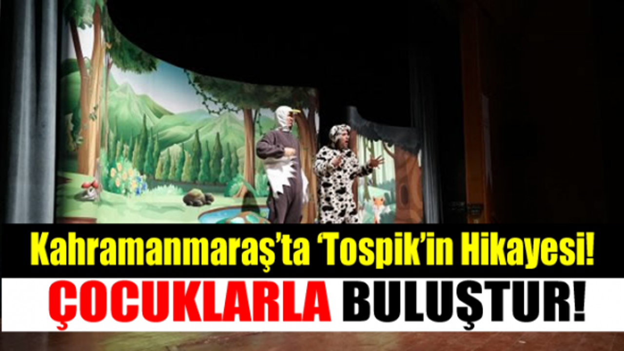Kahramanmaraş'ta 'Tospik'in Hikayesi' tiyatro oyunu gerçekleştirildi!