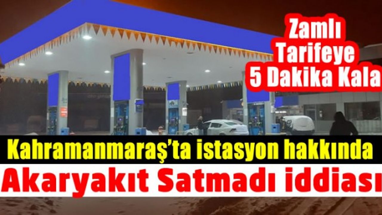 Kahramanmaraş’ta akaryakıt istasyonu hakkında satış yapmadı iddiaası