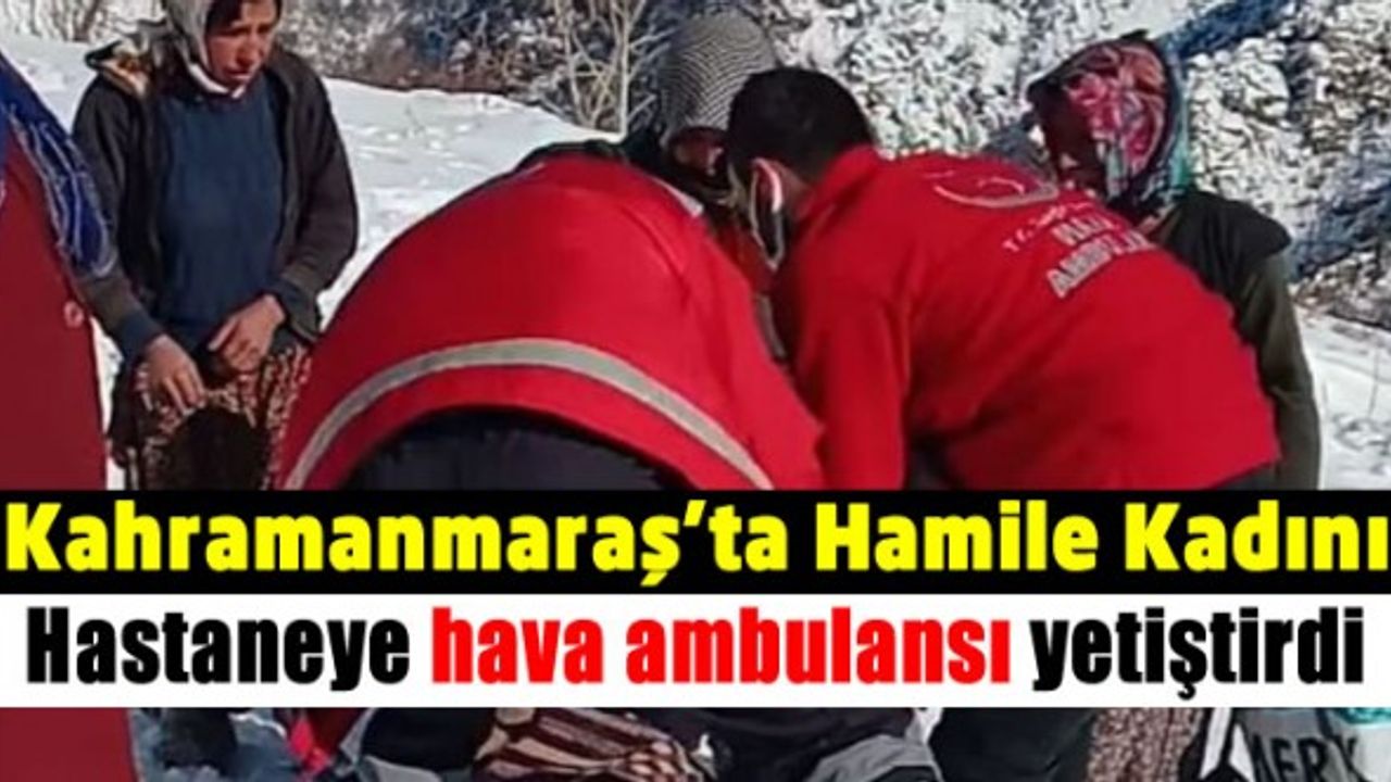 Kahramanmaraş’ta hamile kadını hastaneye hava ambulansı yetiştirdi
