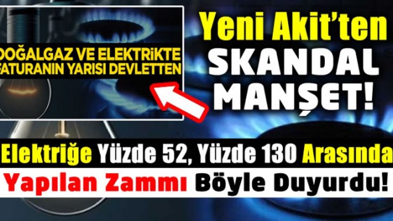 Yeni Akit'ten Doğal gaz ve elektrikte faturanın yarısı devletten manşeti