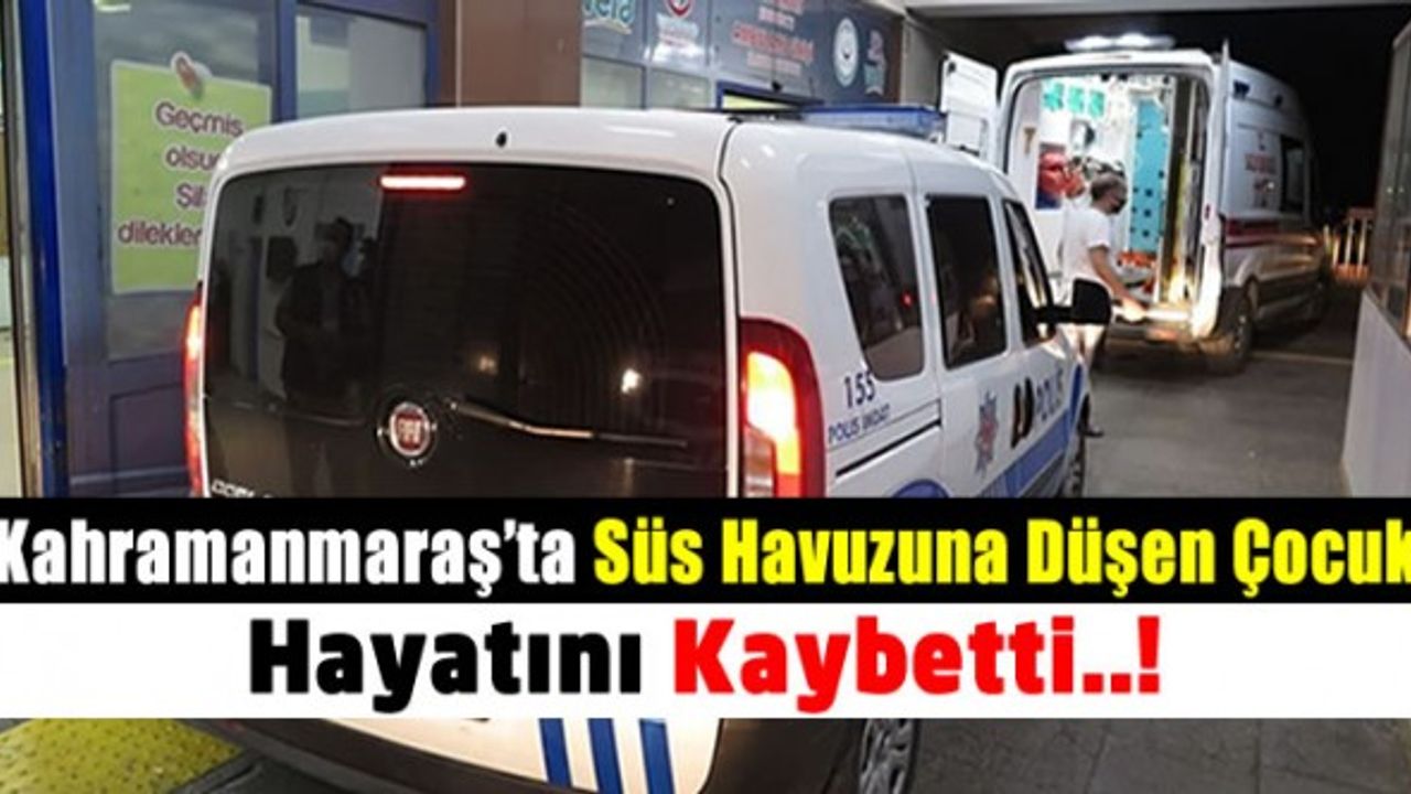 Kahramanmaraş'ta süs havuzuna düşen çocuk hayatını kaybetti.