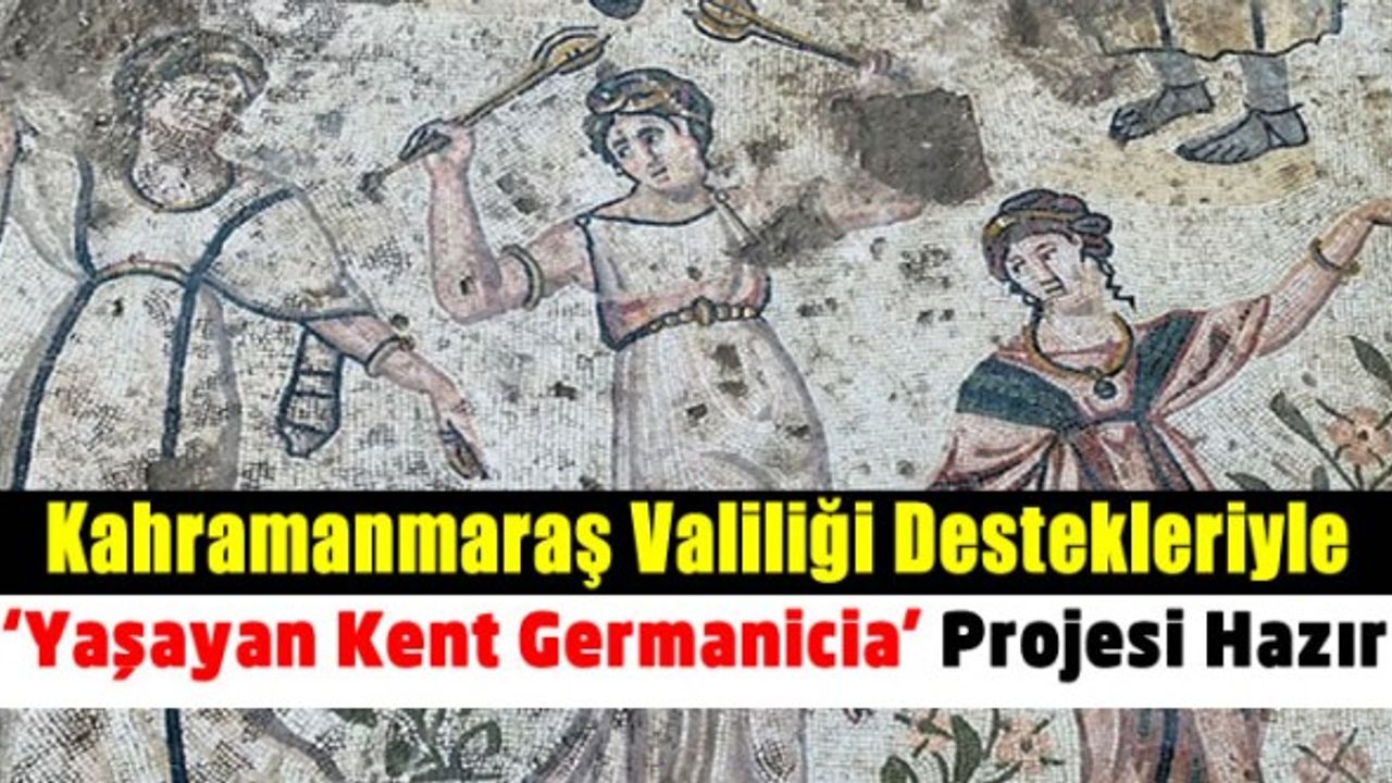 Kahramanmaraş Valiliği destekleriyle ‘Yaşayan Kent Germanicia’ projesi hazır