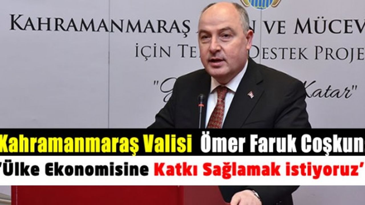 Kahramanmaraş Valisi Ömer Faruk Coşkun: İlimiz Türkiye’nin altın ve mücevher sektöründe en yüksek iş gücü ve üretim kapasitesine sahip 2. kenti konumunda
