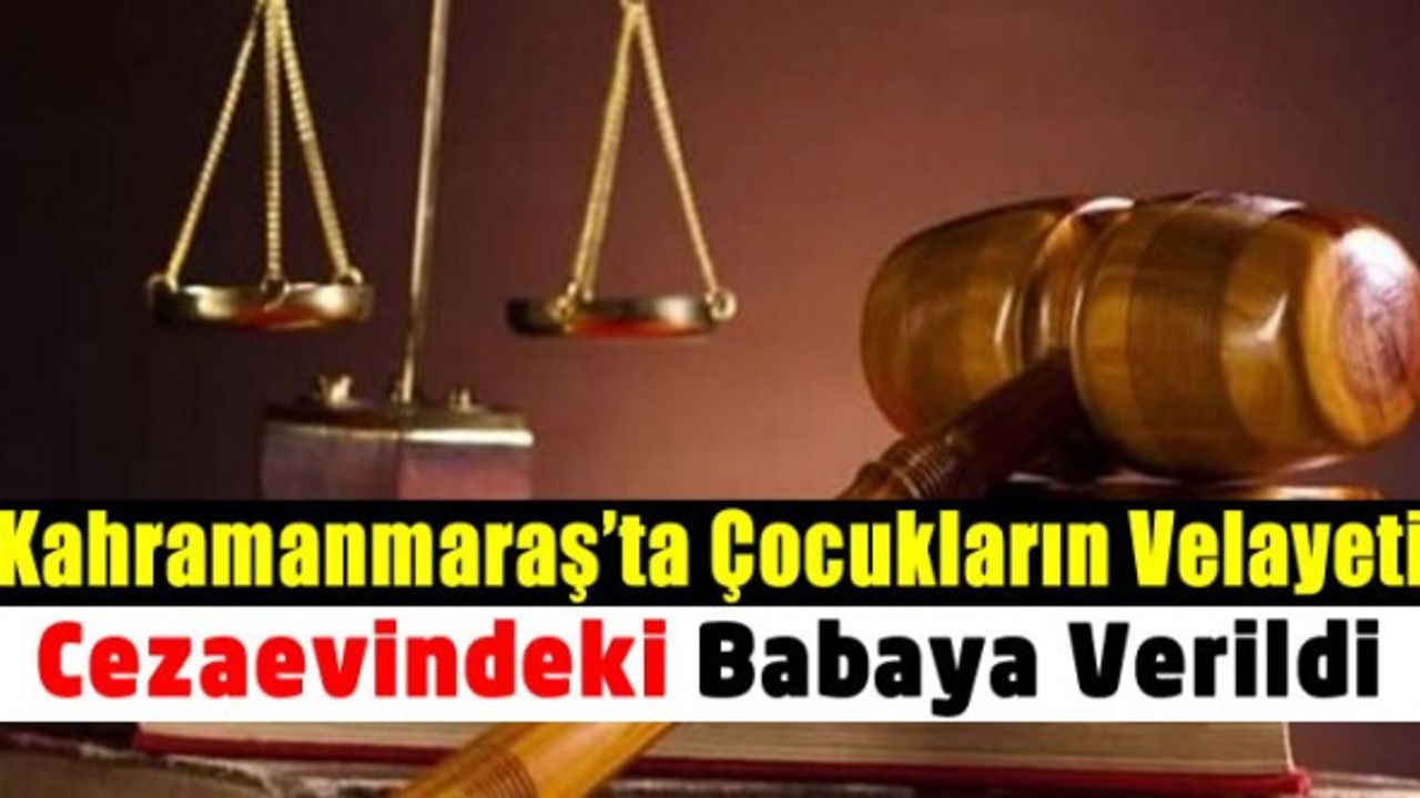 Kahramanmaraş’ta, çocukların velayeti hapisteki babaya verildi