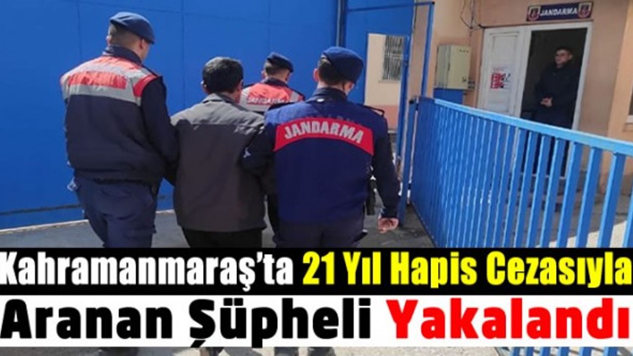 Kahramanmaraş'ta 21 yıl hapis cezasına çarptırılan firari yakalandı!