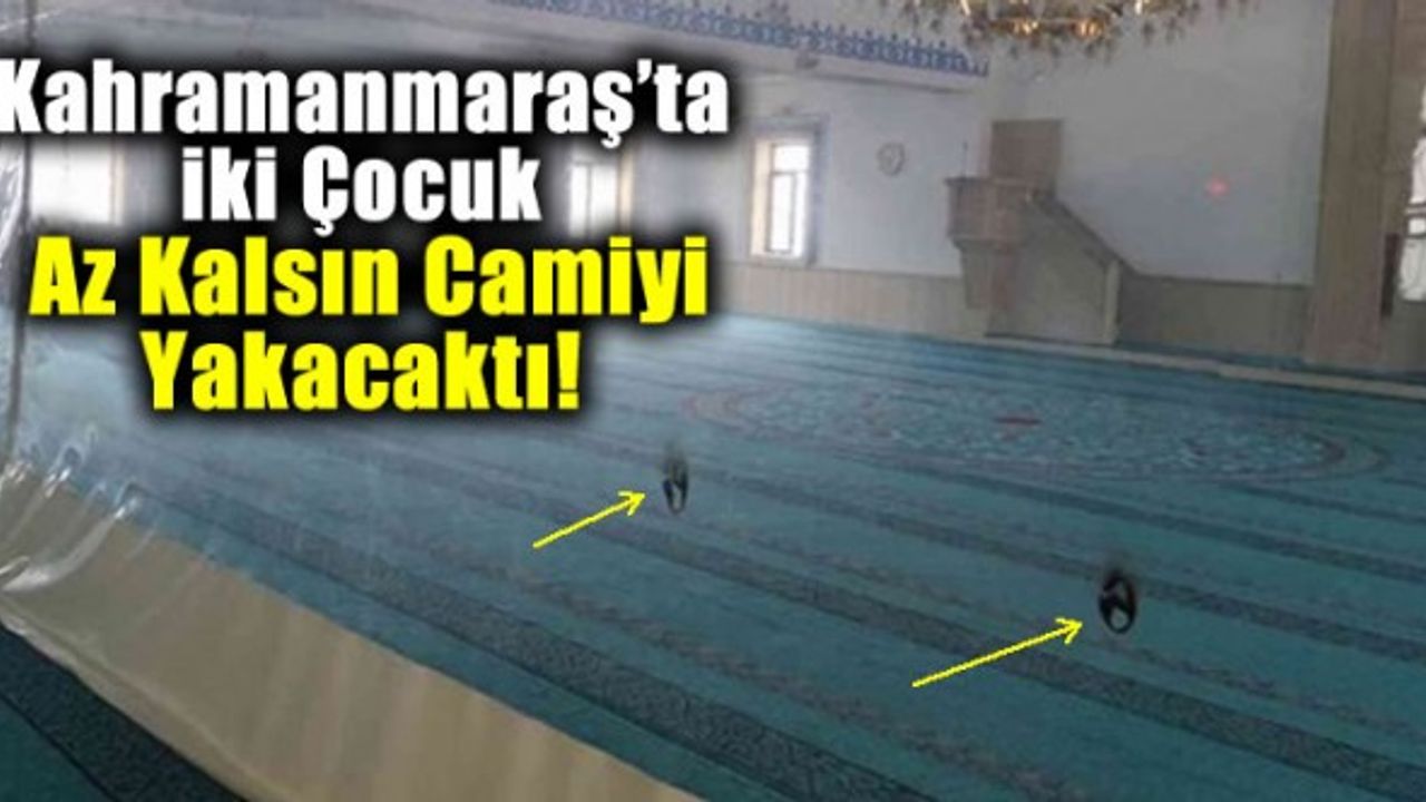 Kahramanmaraş'ta çocukların yaramazlığı yüzünden az kalsın koca cami yanacaktı!