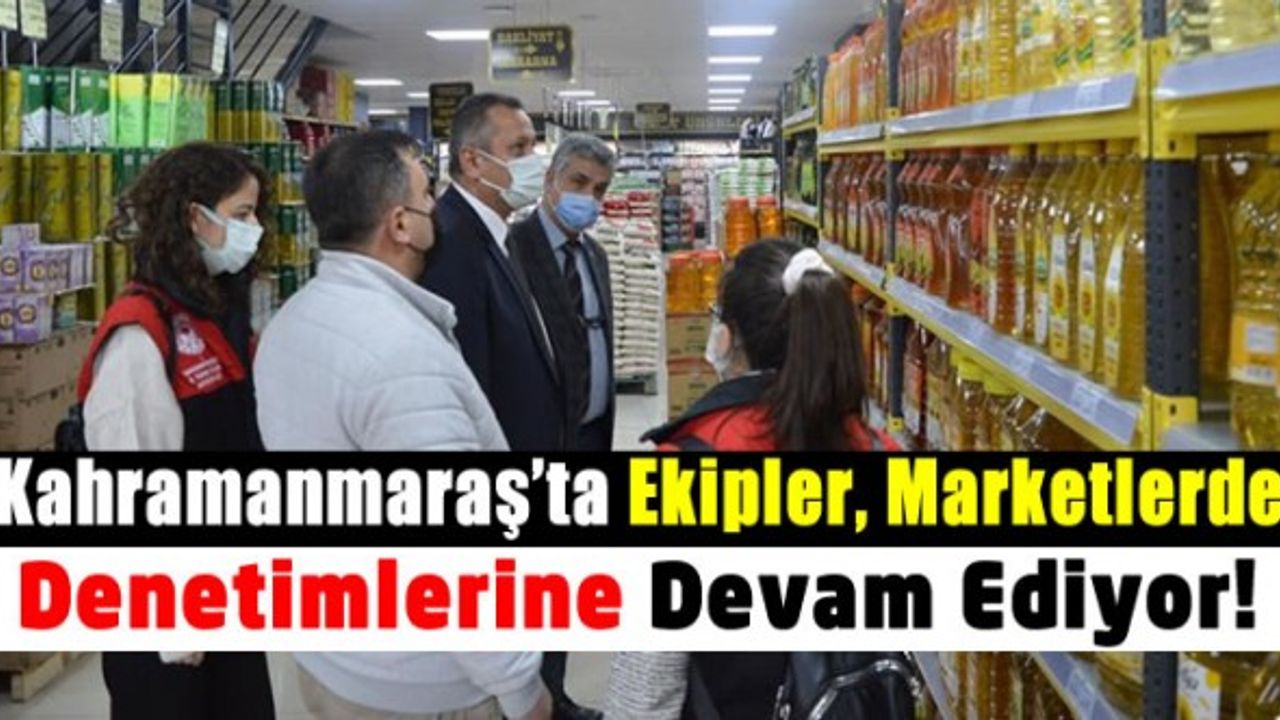 Kahramanmaraş'ta marketlerde fahiş fiyat ve stokçuluğa karşı denetim yapılmaya devam ediyor
