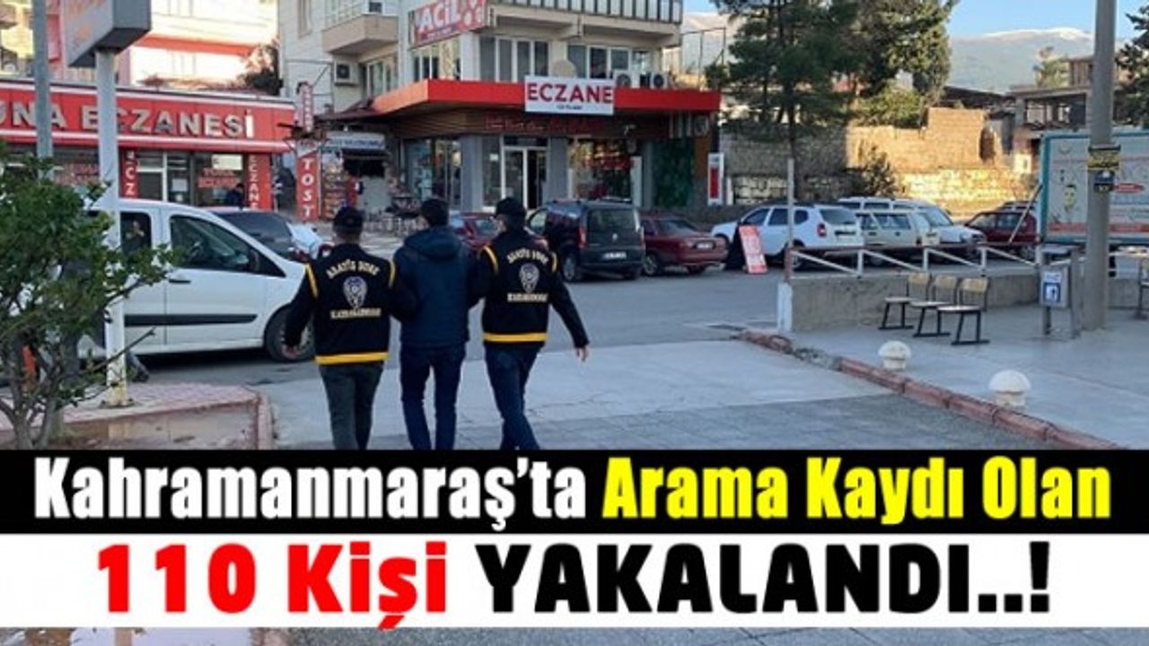 Kahramanmaraş'ta Polis Ekipleri Çeşitli Suçlardan Aranan 110 Kişiyi Yakaladı!