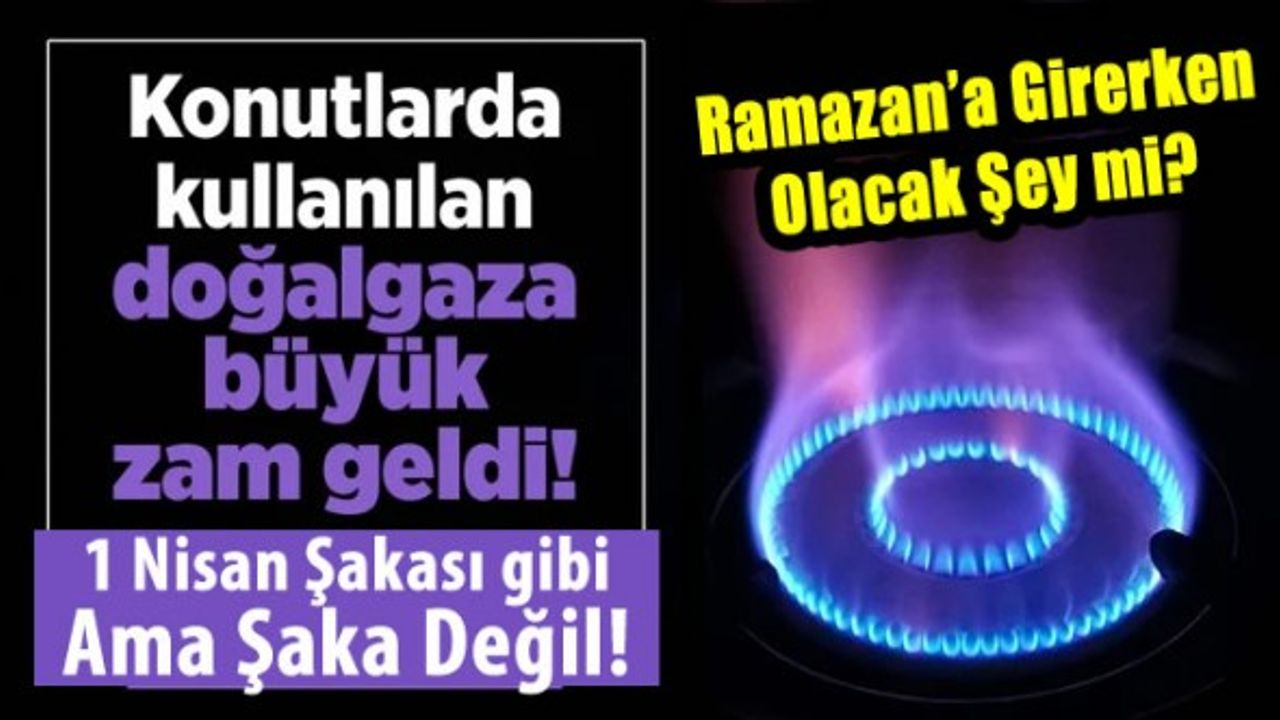 Konutlarda ve sanayide kullanılan doğalgaza çok büyük zam geldi