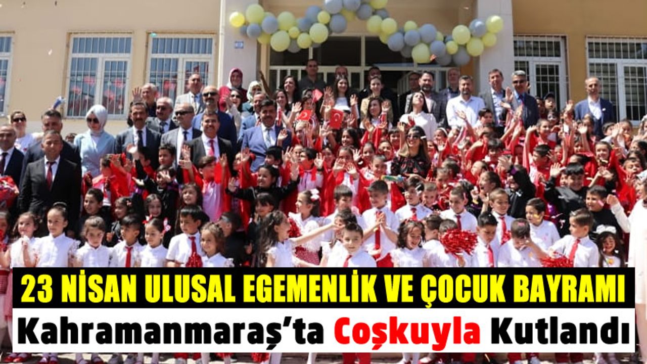 Kahramanmaraş'ta 23 Nisan Ulusal Egemenlik ve Çocuk Bayramı Coşkuyla Kutlandı