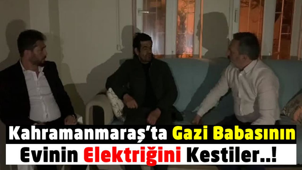 Kahramanmaraş'ta Tek Fatura Borcu İçin Gazi Babasının Evi Elektriksiz Kaldı!