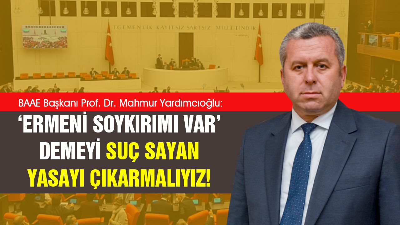 Mahmut Yardımcıoğlu: ‘Ermeni soykırımı var’ demeyi suç sayan yasayı çıkarmalıyız!