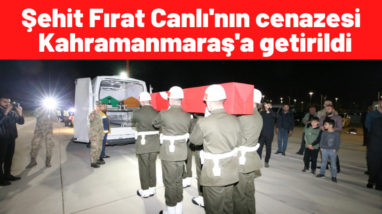 Şehit sözleşmeli er Fırat Canlı'nın cenazesi Kahramanmaraş'a getirildi