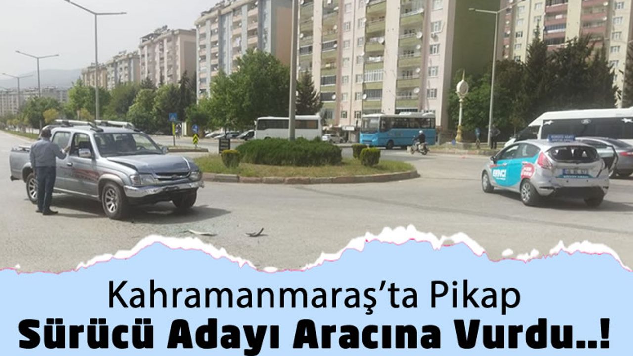 Kahramanmaraş'ta Sürücü Adayı Aracı İle Pikap Çarpıştı!