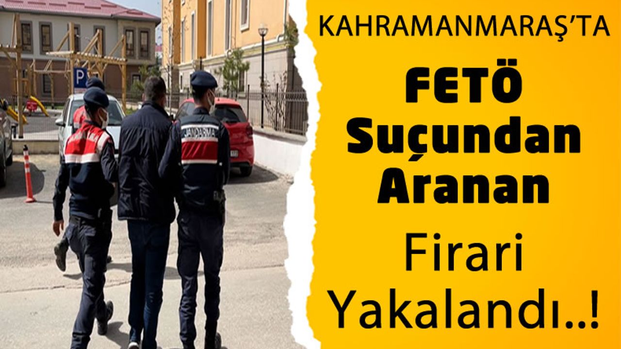 Kahramanmaraş'ta Jandarma Ekipleri FETÖ'den Aranan Firariyi Yakaladı!