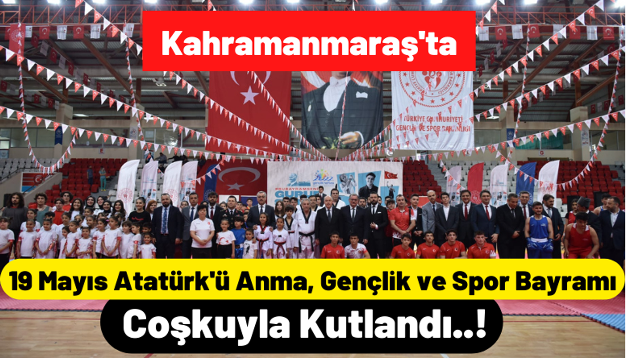 19 Mayıs Atatürk'ü Anma, Gençlik ve Spor Bayramı Kahramanmaraş'ta Büyük Coşkuyla Kutlandı!