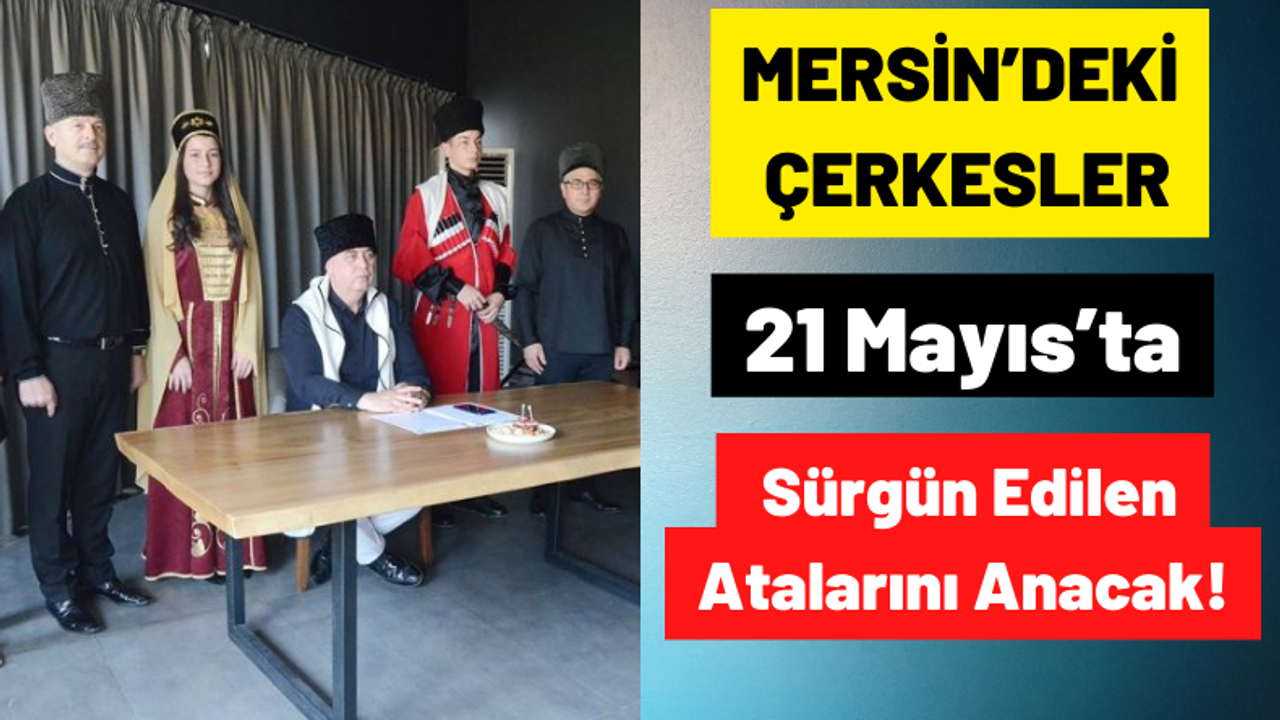 Mersin'de Yaşayan Çerkesler 21 Mayıs'ta Çerkes Sürgününün Yıl Dönümünde Atalarını Anacak!