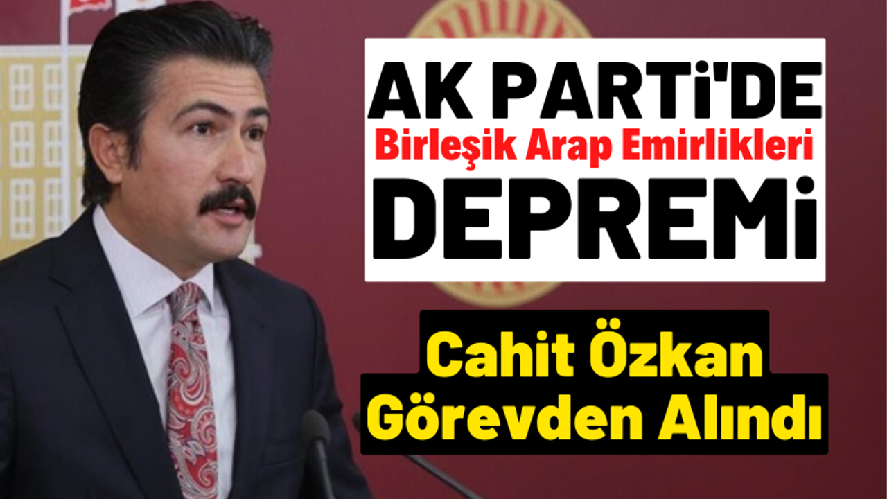 AK Parti'de BAE depremi Grup Başkanvekili Cahit Özkan görevden alındı