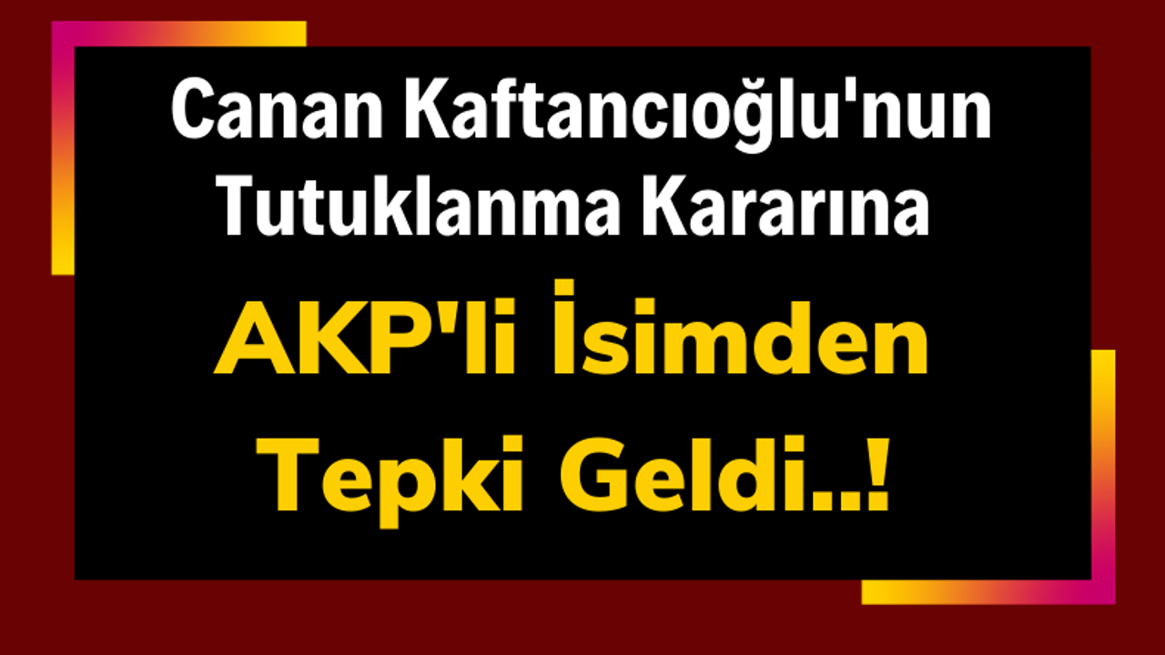 AKP'li Hüseyin Çelik, Canan Kaftancıoğlu'nun Tutuklanmasına 'Karar Çok Yanlış' Diyerek Tepki Gösterdi